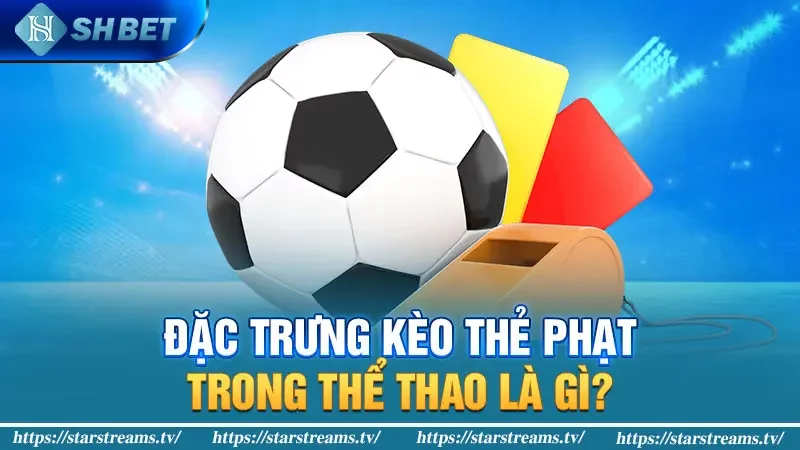 #5 tỷ lệ cá cược kèo thẻ phạt phổ biến nhất 2024 1 Đặc trưng kèo thẻ phạt trong thể thao là gì?
