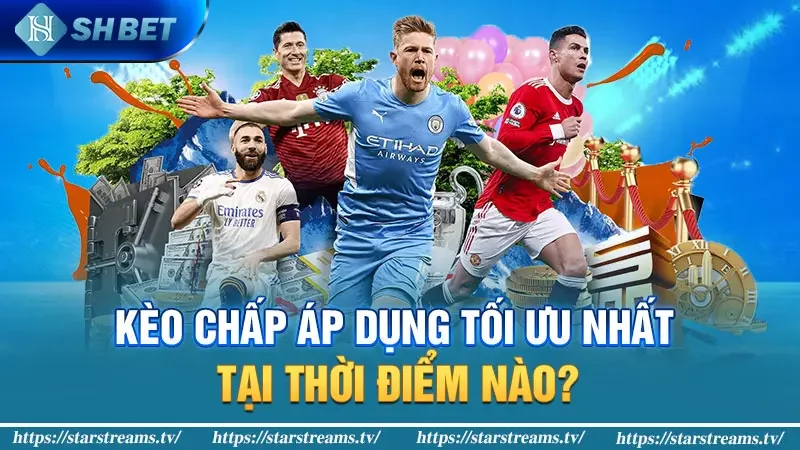 Kiếm Tiền Siêu Dễ Cùng Kèo Chấp Bóng Đá Online 2024 3 Kèo chấp áp dụng tối ưu nhất tại thời điểm nào?